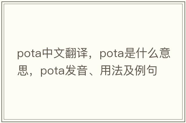Pota中文翻譯，Pota是什么意思，Pota發(fā)音、用法及例句
