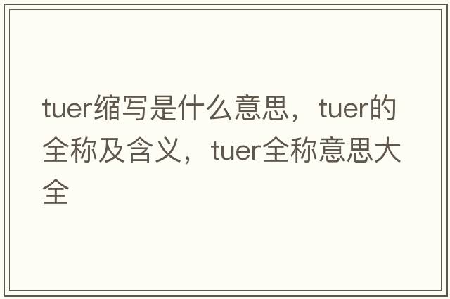 tuer縮寫(xiě)是什么意思，tuer的全稱(chēng)及含義，tuer全稱(chēng)意思大全