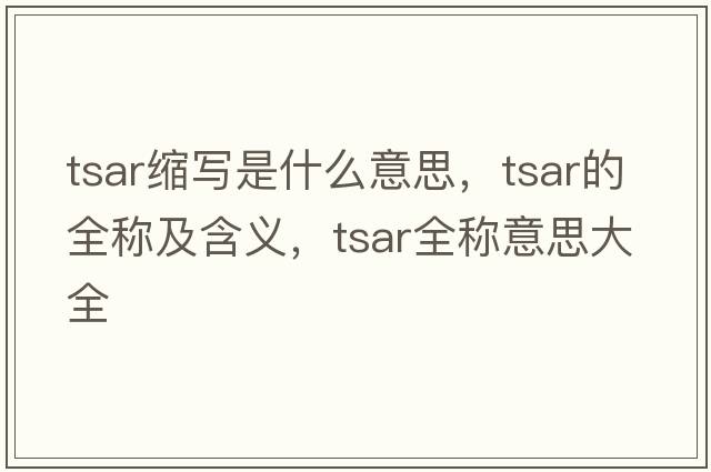 tsar縮寫(xiě)是什么意思，tsar的全稱(chēng)及含義，tsar全稱(chēng)意思大全