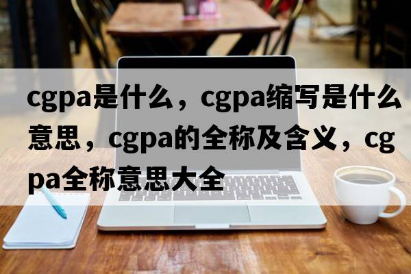 cgpa是什么，cgpa縮寫(xiě)是什么意思，cgpa的全稱(chēng)及含義，cgpa全稱(chēng)意思大全