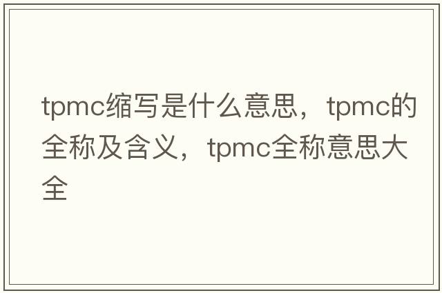 tpmc縮寫(xiě)是什么意思，tpmc的全稱(chēng)及含義，tpmc全稱(chēng)意思大全