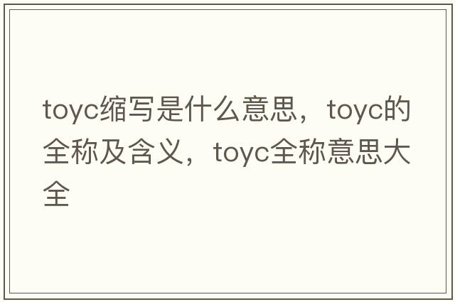 toyc縮寫(xiě)是什么意思，toyc的全稱(chēng)及含義，toyc全稱(chēng)意思大全