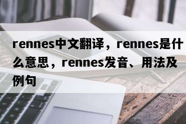 Rennes中文翻譯，Rennes是什么意思，Rennes發(fā)音、用法及例句