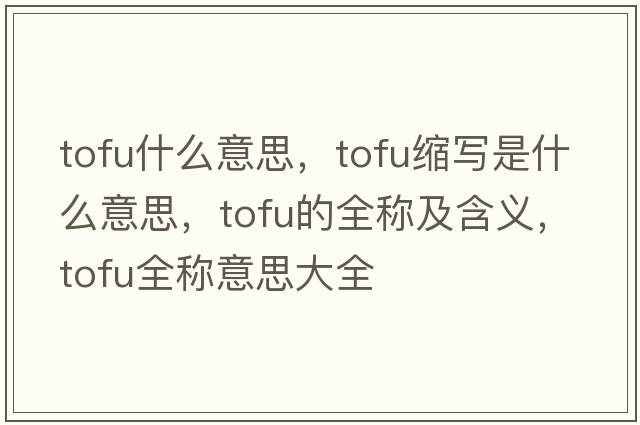 tofu什么意思，tofu縮寫(xiě)是什么意思，tofu的全稱(chēng)及含義，tofu全稱(chēng)意思大全