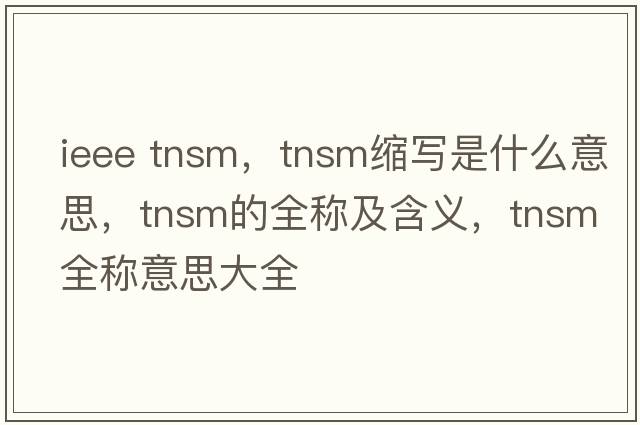 ieee tnsm，tnsm縮寫(xiě)是什么意思，tnsm的全稱(chēng)及含義，tnsm全稱(chēng)意思大全