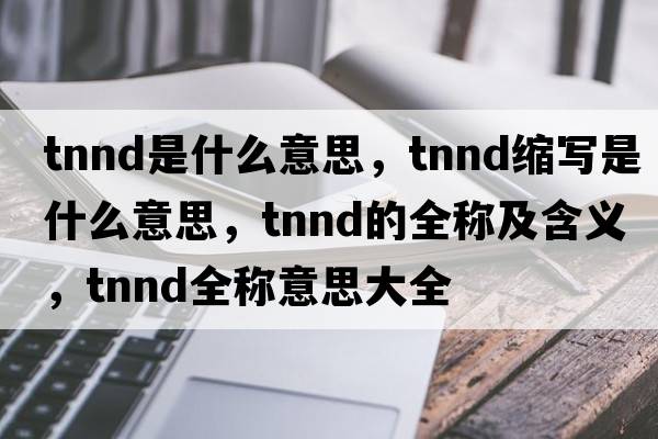 tnnd是什么意思，tnnd縮寫(xiě)是什么意思，tnnd的全稱(chēng)及含義，tnnd全稱(chēng)意思大全