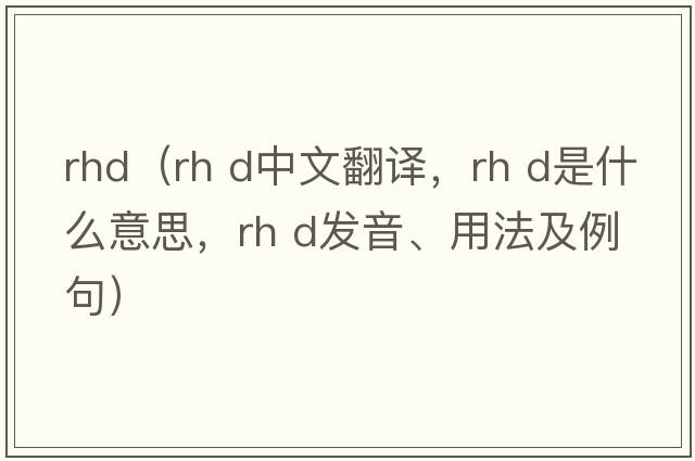 rhd（rh d中文翻譯，rh d是什么意思，rh d發(fā)音、用法及例句）