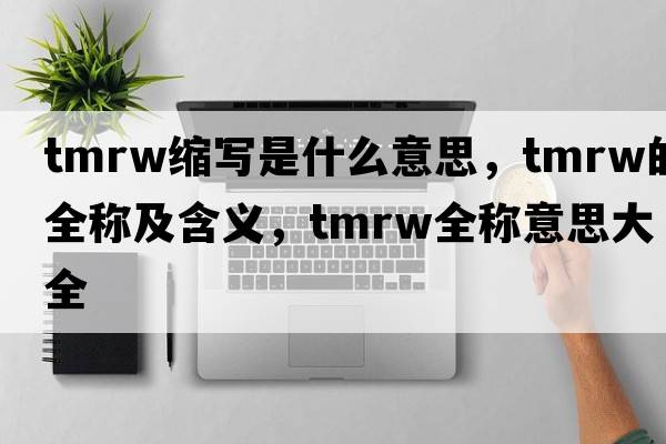 tmrw縮寫(xiě)是什么意思，tmrw的全稱(chēng)及含義，tmrw全稱(chēng)意思大全