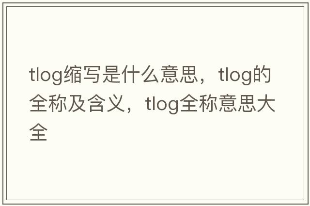 tlog縮寫(xiě)是什么意思，tlog的全稱(chēng)及含義，tlog全稱(chēng)意思大全