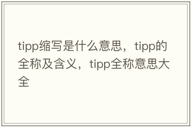 tipp縮寫(xiě)是什么意思，tipp的全稱(chēng)及含義，tipp全稱(chēng)意思大全
