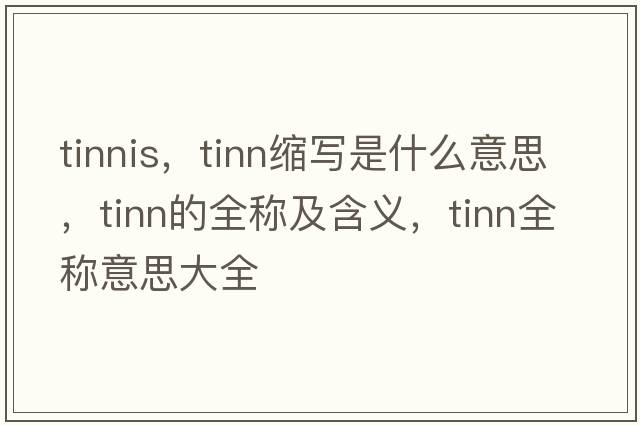 tinnis，tinn縮寫(xiě)是什么意思，tinn的全稱(chēng)及含義，tinn全稱(chēng)意思大全