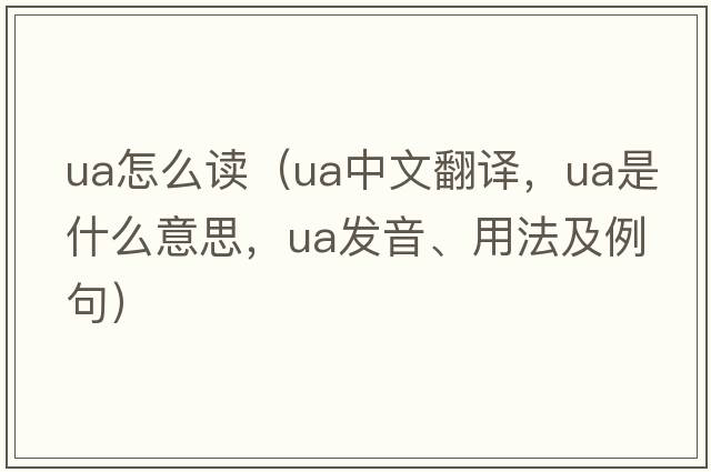 ua怎么讀（ua中文翻譯，ua是什么意思，ua發(fā)音、用法及例句）