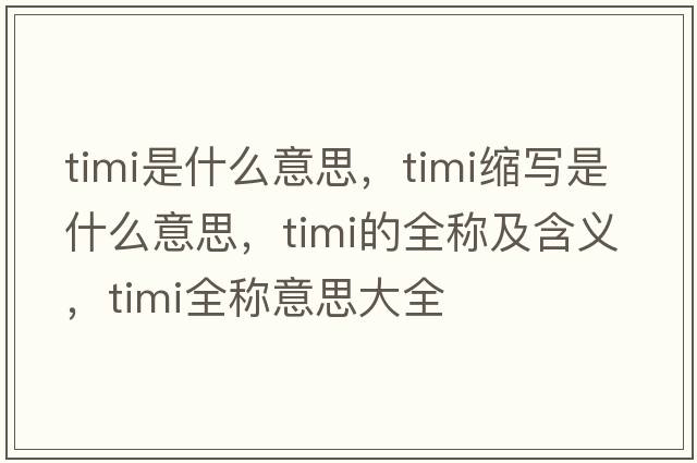 timi是什么意思，timi縮寫(xiě)是什么意思，timi的全稱(chēng)及含義，timi全稱(chēng)意思大全