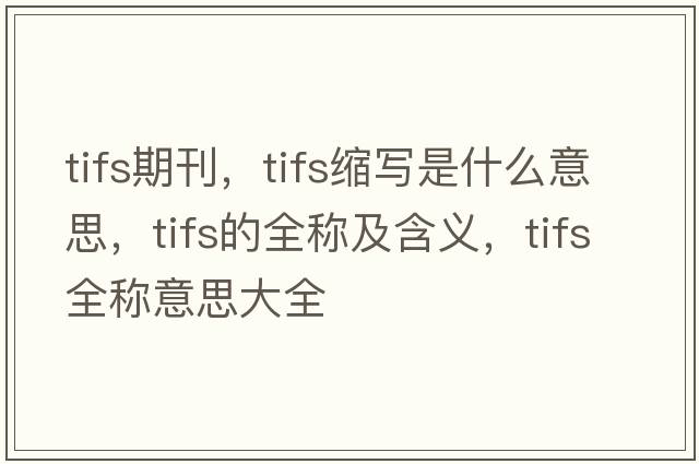 tifs期刊，tifs縮寫(xiě)是什么意思，tifs的全稱(chēng)及含義，tifs全稱(chēng)意思大全