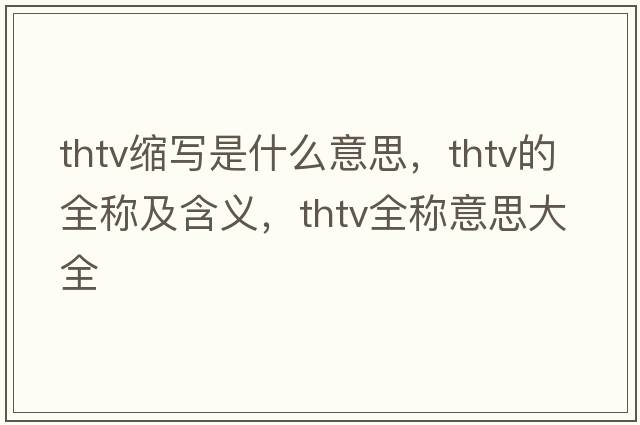 thtv縮寫(xiě)是什么意思，thtv的全稱(chēng)及含義，thtv全稱(chēng)意思大全