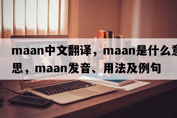 MAAN中文翻譯，MAAN是什么意思，MAAN發(fā)音、用法及例句