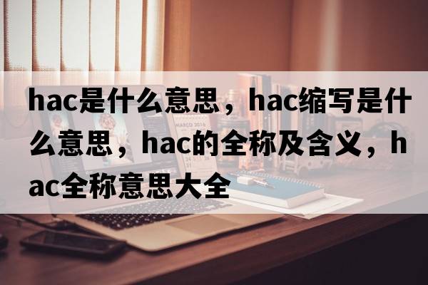 hac是什么意思，hac縮寫(xiě)是什么意思，hac的全稱(chēng)及含義，hac全稱(chēng)意思大全
