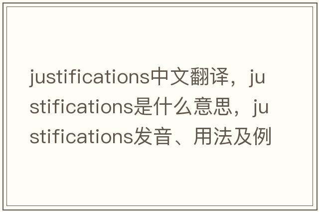 justifications中文翻譯，justifications是什么意思，justifications發(fā)音、用法及例句