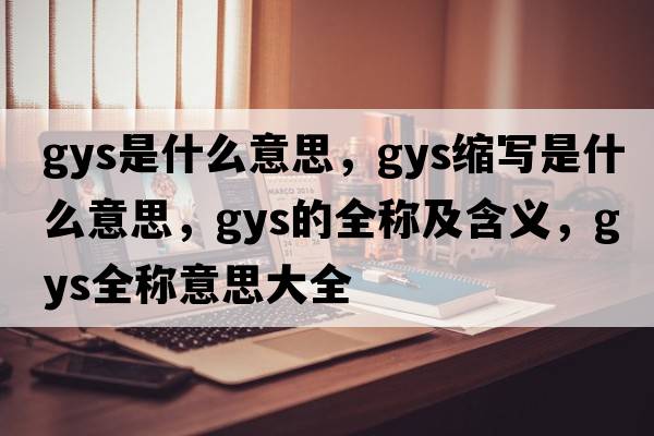 gys是什么意思，gys縮寫(xiě)是什么意思，gys的全稱(chēng)及含義，gys全稱(chēng)意思大全