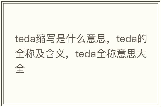 teda縮寫(xiě)是什么意思，teda的全稱(chēng)及含義，teda全稱(chēng)意思大全