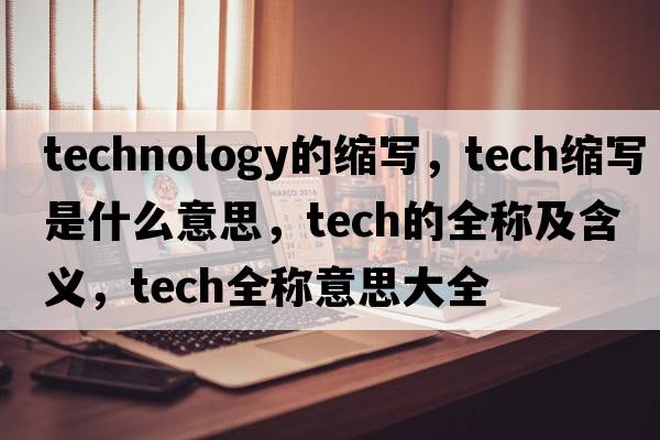 technology的縮寫(xiě)，tech縮寫(xiě)是什么意思，tech的全稱(chēng)及含義，tech全稱(chēng)意思大全