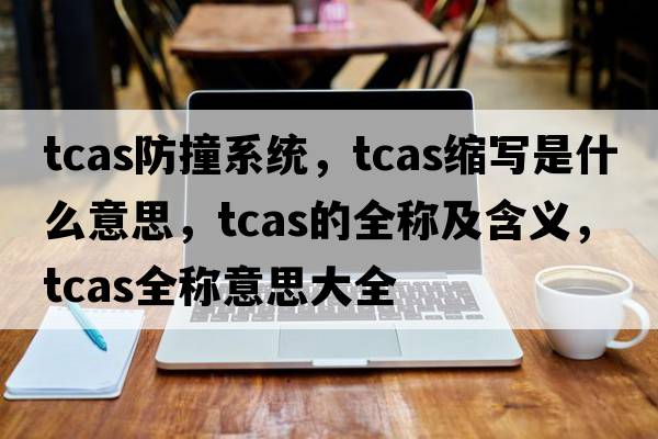 tcas防撞系統，tcas縮寫(xiě)是什么意思，tcas的全稱(chēng)及含義，tcas全稱(chēng)意思大全