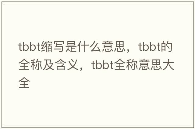 tbbt縮寫(xiě)是什么意思，tbbt的全稱(chēng)及含義，tbbt全稱(chēng)意思大全