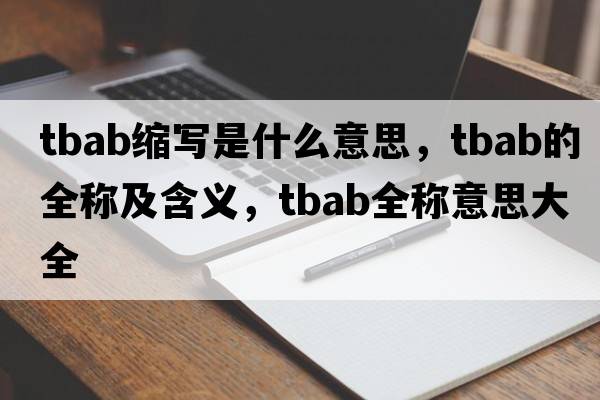tbab縮寫(xiě)是什么意思，tbab的全稱(chēng)及含義，tbab全稱(chēng)意思大全