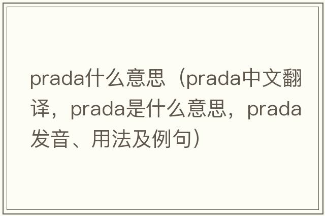 prada什么意思（prada中文翻譯，prada是什么意思，prada發(fā)音、用法及例句）
