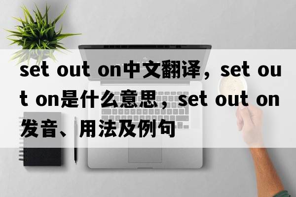set out on中文翻譯，set out on是什么意思，set out on發(fā)音、用法及例句