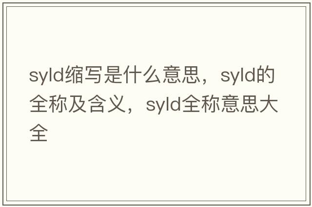 syld縮寫(xiě)是什么意思，syld的全稱(chēng)及含義，syld全稱(chēng)意思大全