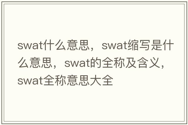 swat什么意思，swat縮寫(xiě)是什么意思，swat的全稱(chēng)及含義，swat全稱(chēng)意思大全