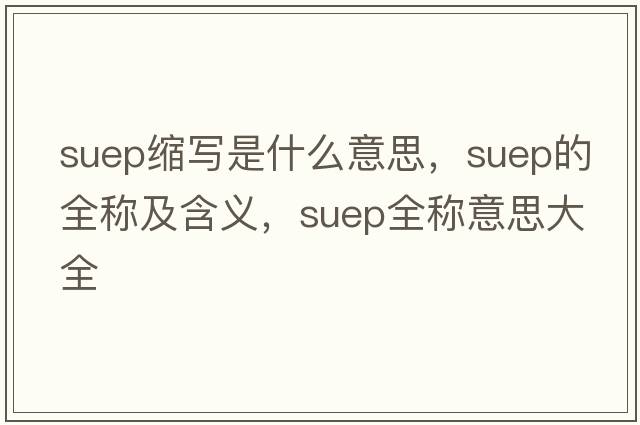 suep縮寫(xiě)是什么意思，suep的全稱(chēng)及含義，suep全稱(chēng)意思大全