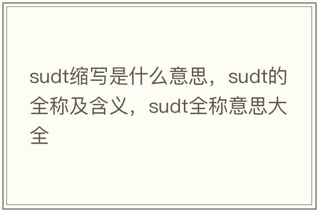 sudt縮寫(xiě)是什么意思，sudt的全稱(chēng)及含義，sudt全稱(chēng)意思大全