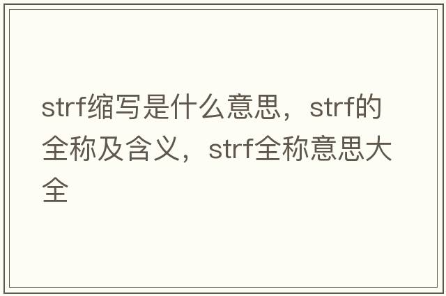 strf縮寫(xiě)是什么意思，strf的全稱(chēng)及含義，strf全稱(chēng)意思大全