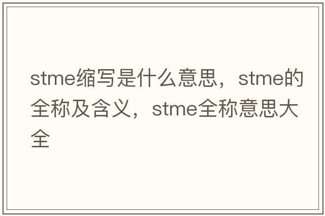 stme縮寫(xiě)是什么意思，stme的全稱(chēng)及含義，stme全稱(chēng)意思大全