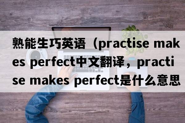 熟能生巧英語(yǔ)（practise makes perfect中文翻譯，practise makes perfect是什么意思，practise makes perfect發(fā)音、用法及例句）