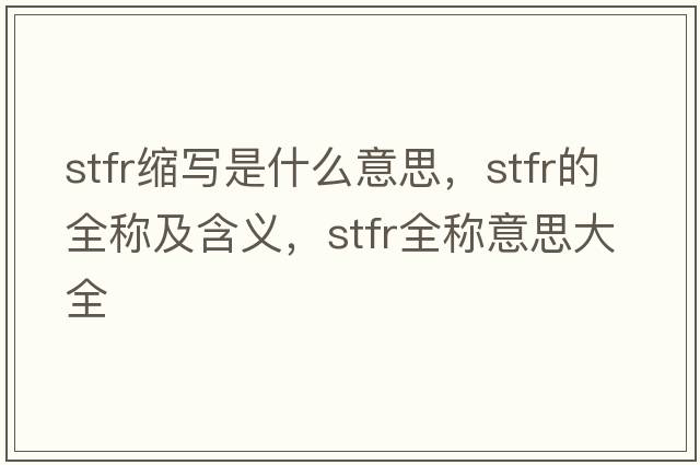 stfr縮寫(xiě)是什么意思，stfr的全稱(chēng)及含義，stfr全稱(chēng)意思大全
