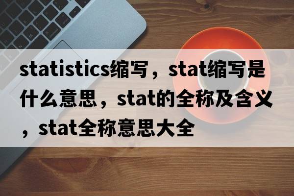 statistics縮寫(xiě)，stat縮寫(xiě)是什么意思，stat的全稱(chēng)及含義，stat全稱(chēng)意思大全