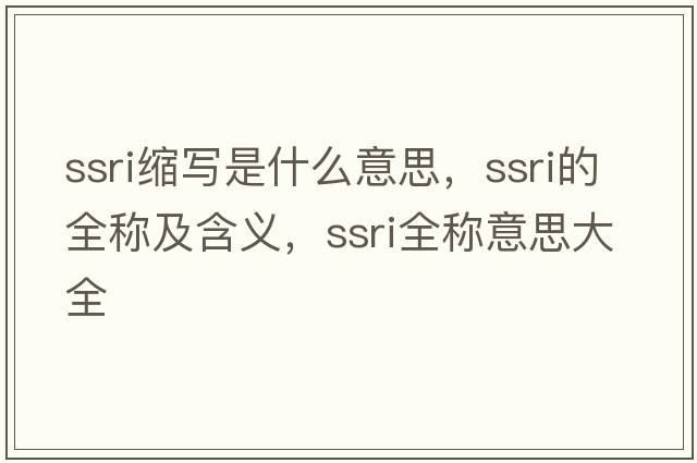 ssri縮寫(xiě)是什么意思，ssri的全稱(chēng)及含義，ssri全稱(chēng)意思大全