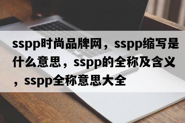 sspp時(shí)尚品牌網(wǎng)，sspp縮寫(xiě)是什么意思，sspp的全稱(chēng)及含義，sspp全稱(chēng)意思大全