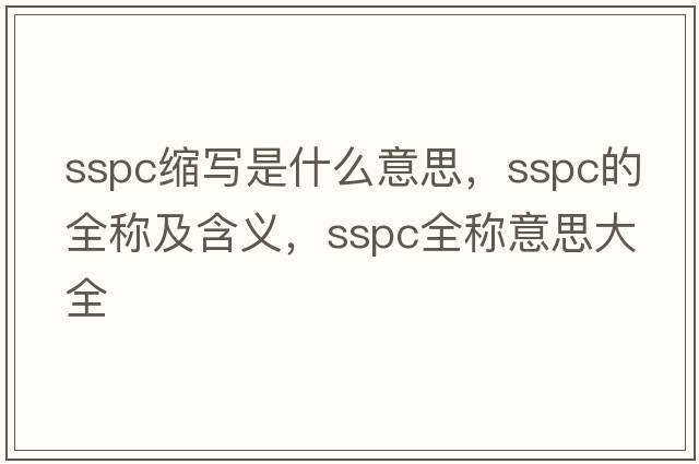 sspc縮寫(xiě)是什么意思，sspc的全稱(chēng)及含義，sspc全稱(chēng)意思大全