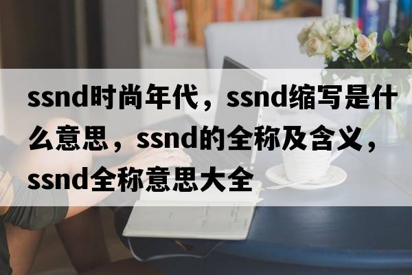 ssnd時(shí)尚年代，ssnd縮寫(xiě)是什么意思，ssnd的全稱(chēng)及含義，ssnd全稱(chēng)意思大全