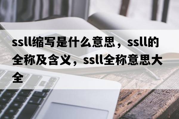 ssll縮寫(xiě)是什么意思，ssll的全稱(chēng)及含義，ssll全稱(chēng)意思大全