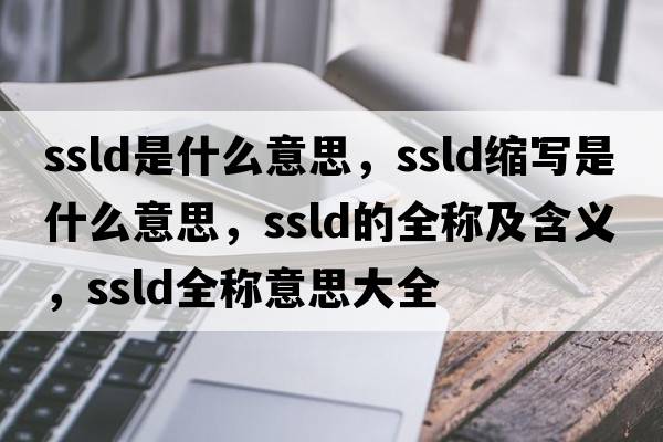 ssld是什么意思，ssld縮寫(xiě)是什么意思，ssld的全稱(chēng)及含義，ssld全稱(chēng)意思大全