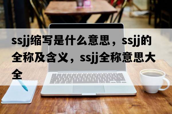ssjj縮寫(xiě)是什么意思，ssjj的全稱(chēng)及含義，ssjj全稱(chēng)意思大全
