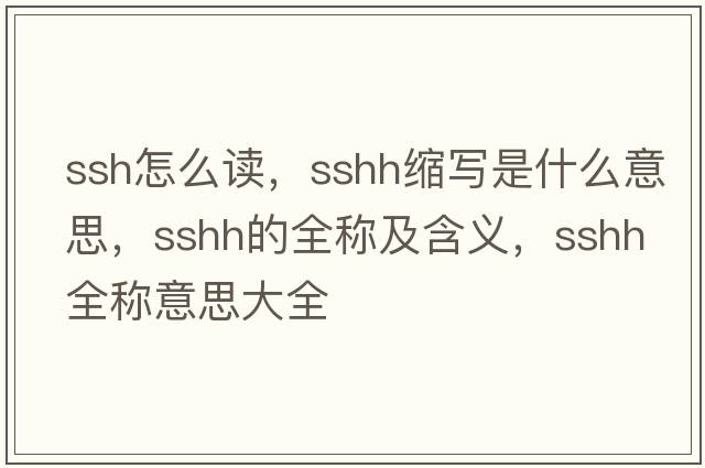 ssh怎么讀，sshh縮寫(xiě)是什么意思，sshh的全稱(chēng)及含義，sshh全稱(chēng)意思大全