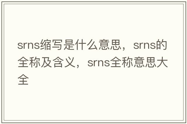 srns縮寫(xiě)是什么意思，srns的全稱(chēng)及含義，srns全稱(chēng)意思大全
