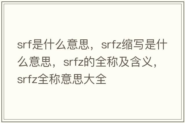 srf是什么意思，srfz縮寫(xiě)是什么意思，srfz的全稱(chēng)及含義，srfz全稱(chēng)意思大全
