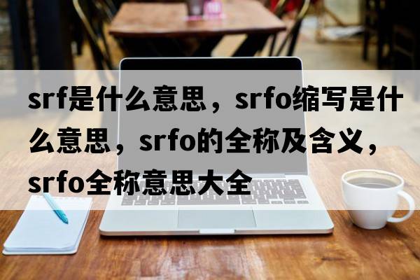 srf是什么意思，srfo縮寫(xiě)是什么意思，srfo的全稱(chēng)及含義，srfo全稱(chēng)意思大全